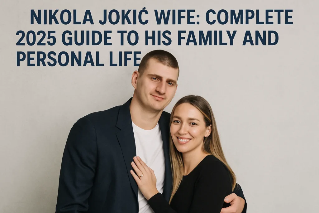 Wha is Nikola Jokić Wife: Complete 2025 Guide to His Family and Personal Life