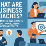 What Are Business Coaches? A Complete 2025 Guide to Understanding Using and Getting Results