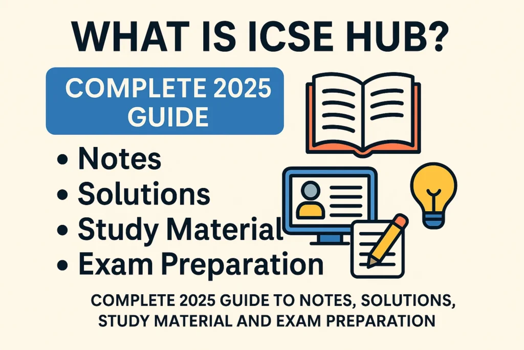 What Is ICSE Hub? Complete 2025 Guide to Notes Solutions Study Material and Exam Preparation