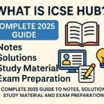 What Is ICSE Hub? Complete 2025 Guide to Notes Solutions Study Material and Exam Preparation