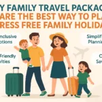 Why Family Travel Packages Are the Best Way to Plan Stress Free Family Holidays